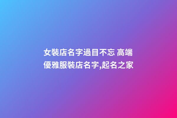 女裝店名字過目不忘 高端優雅服裝店名字,起名之家-第1張-店鋪起名-玄機派